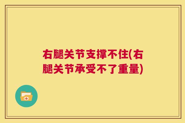右腿关节支撑不住(右腿关节承受不了重量)