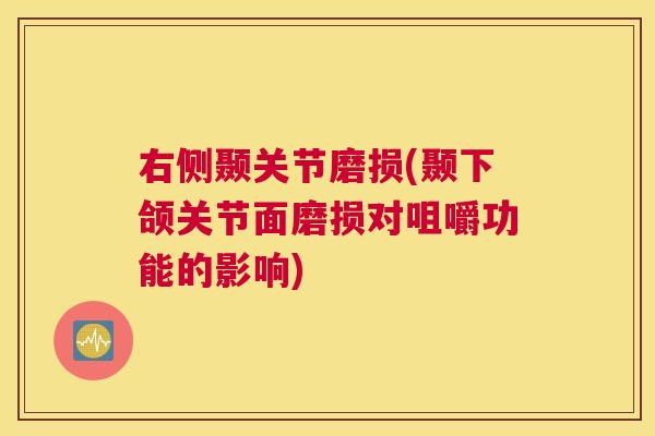 右侧颞关节磨损(颞下颌关节面磨损对咀嚼功能的影响)