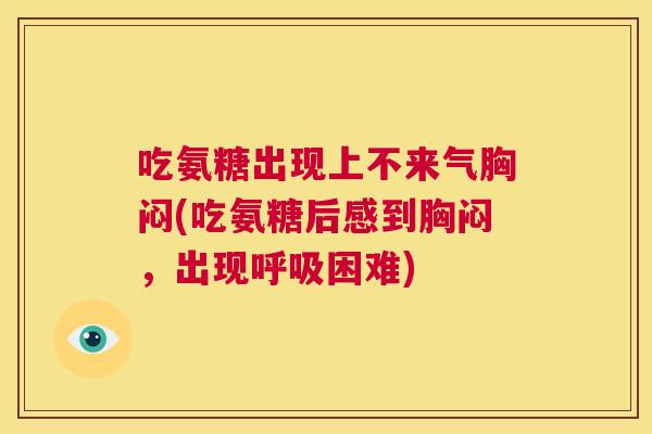 吃氨糖出现上不来气胸闷(吃氨糖后感到胸闷，出现困难)