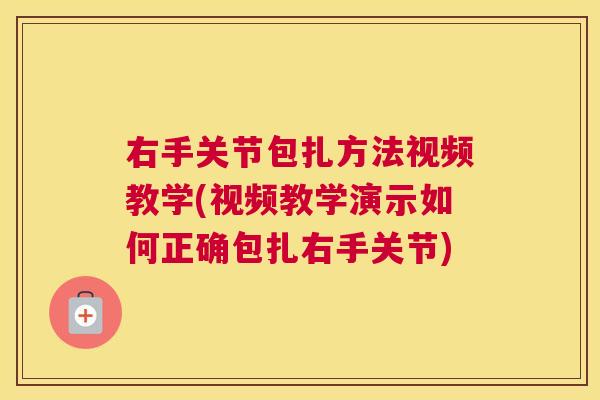 右手关节包扎方法视频教学(视频教学演示如何正确包扎右手关节)