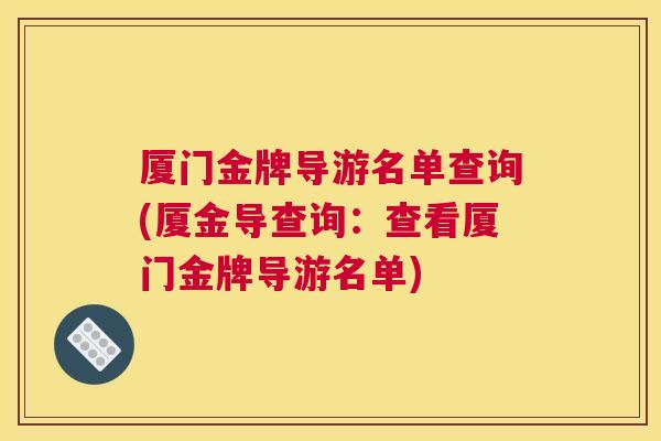 厦门金牌导游名单查询(厦金导查询:查看厦门金牌导游名单) 厦门金牌导游名单查询(厦金导查询:查看厦门金牌导游名单)