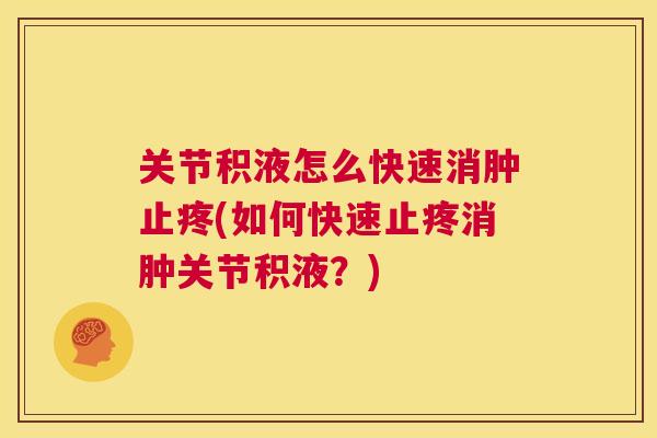 关节积液怎么快速消肿止疼(如何快速止疼消肿关节积液?)