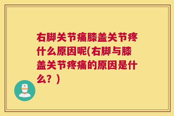 右脚关节痛膝盖关节疼什么原因呢(右脚与膝盖关节疼痛的原因是什么?)