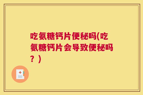 吃氨糖钙片吗(吃氨糖钙片会导致吗？)