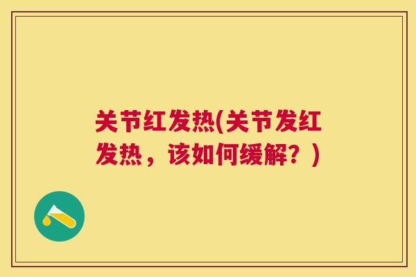 关节红发热(关节发红发热,该如何缓解?)