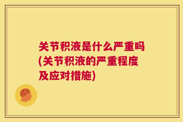 关节积液是什么严重吗(关节积液的严重程度及应对措施)