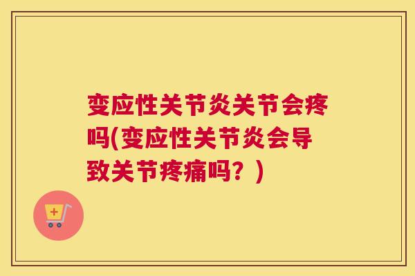 变应性关节炎关节会疼吗(变应性关节炎会导致关节疼痛吗?)