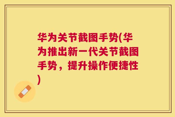 华为关节截图手势(华为推出新一代关节截图手势,提升操作便捷性)