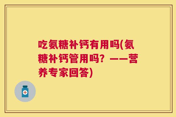 吃氨糖补钙有用吗(氨糖补钙管用吗？——营养专家回答)