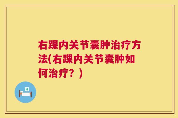 右踝内关节囊肿治疗方法(右踝内关节囊肿如何治疗?)