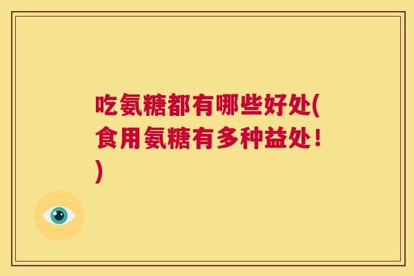 吃氨糖都有哪些好处(食用氨糖有多种益处！)
