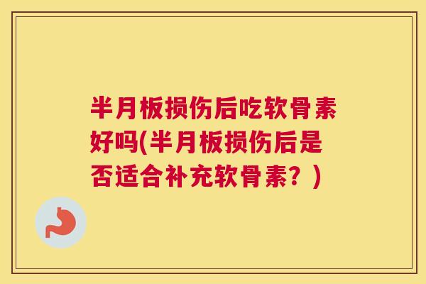 损伤后吃软骨素好吗(损伤后是否适合补充软骨素？)