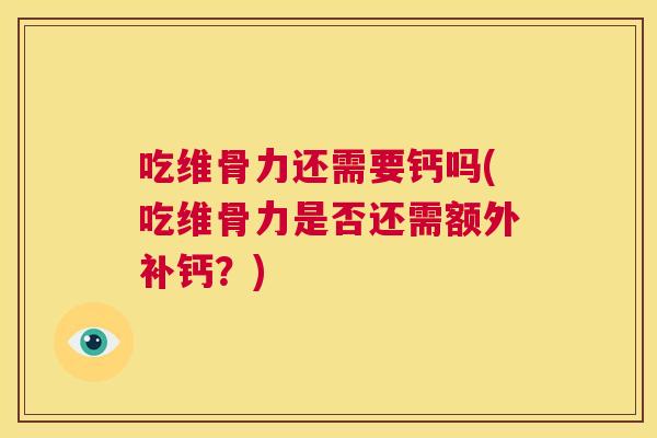 吃维骨力还需要钙吗(吃维骨力是否还需额外补钙？)