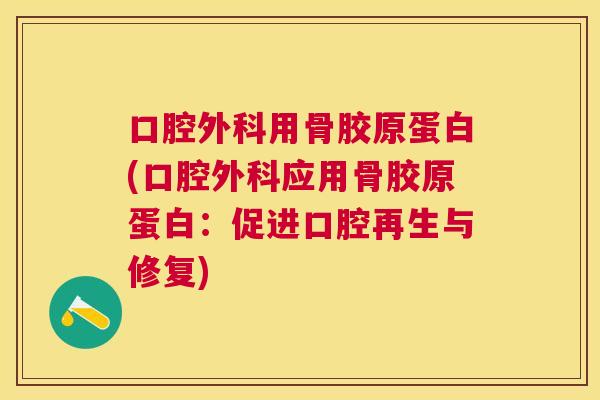 口腔外科用骨胶原蛋白(口腔外科应用骨胶原蛋白:促进口腔再生与修复)