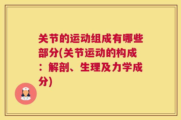 关节的运动组成有哪些部分(关节运动的构成:解剖、生理及力学成分) 关节的运动组成有哪些部分(关节运动的构成:解剖、生理及力学成分)