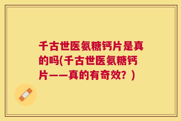 千古世医氨糖钙片是真的吗(千古世医氨糖钙片——真的有奇效?)