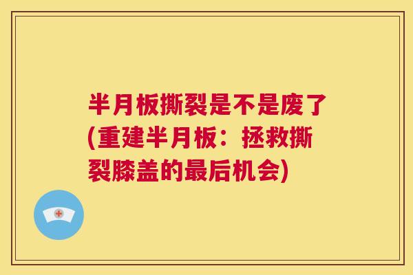 半月板撕裂是不是废了(重建半月板：拯救撕裂膝盖的最后机会)