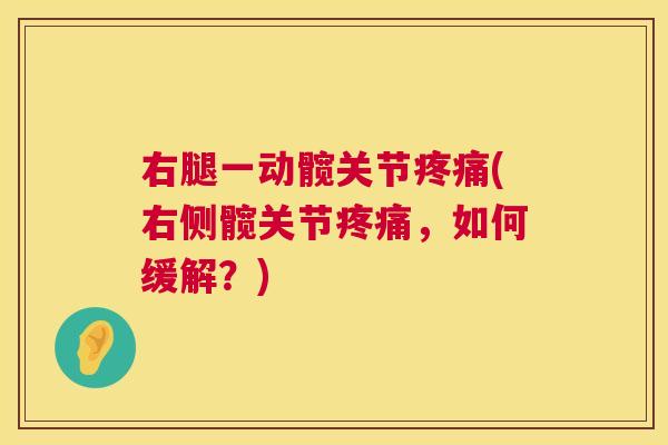 右腿一动髋关节疼痛(右侧髋关节疼痛,如何缓解?)