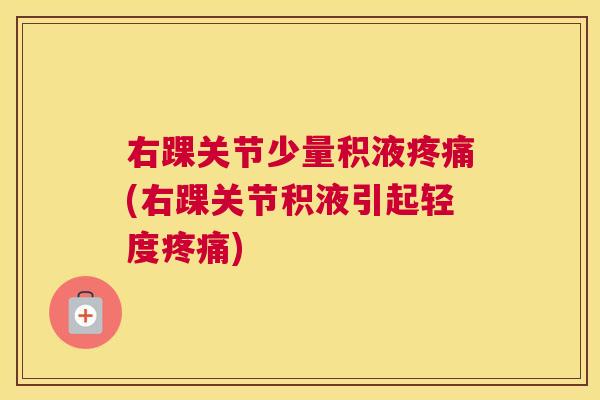 右踝关节少量积液疼痛(右踝关节积液引起轻度疼痛)