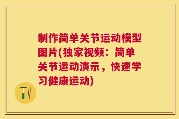 制作简单关节运动模型图片(独家视频：简单关节运动演示，快速学习健康运动)