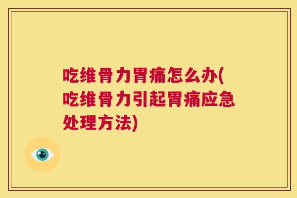 吃维骨力胃痛怎么办(吃维骨力引起胃痛应急处理方法)
