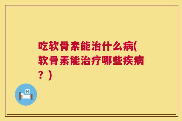 吃软骨素能治什么病(软骨素能治疗哪些疾病？)
