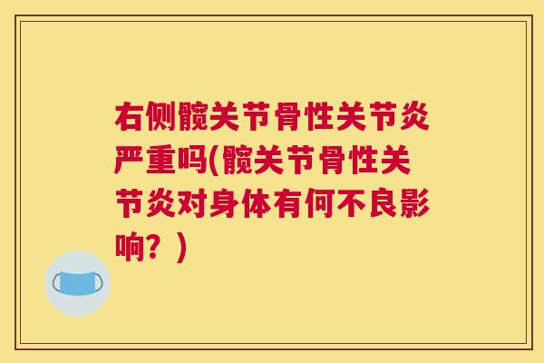 右侧髋关节骨性关节炎严重吗(髋关节骨性关节炎对身体有何不良影响?)