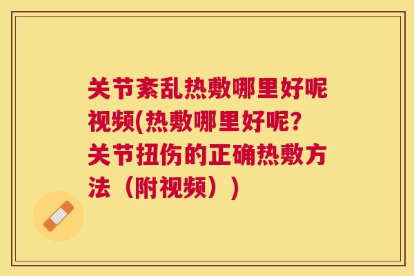 关节紊乱热敷哪里好呢视频(热敷哪里好呢?关节扭伤的正确热敷方法(附视频))