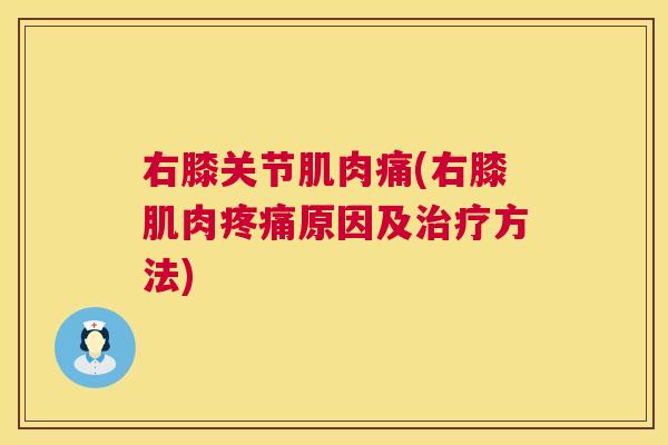右膝关节肌肉痛(右膝肌肉疼痛原因及治疗方法)