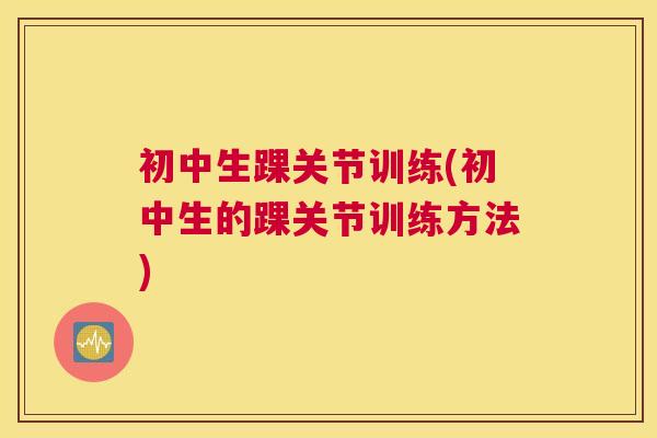 初中生踝关节训练(初中生的踝关节训练方法)