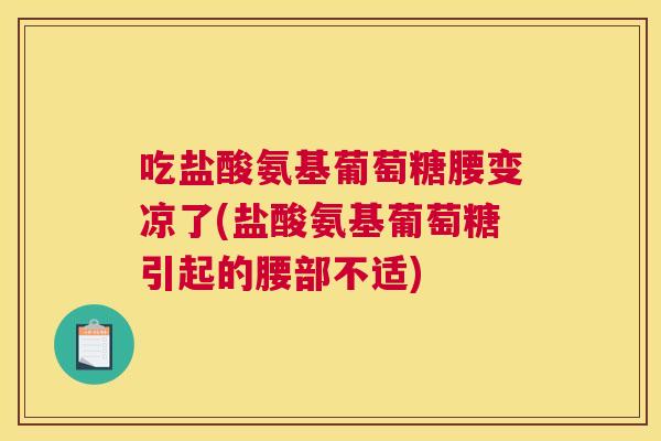 吃盐酸氨基葡萄糖腰变凉了(盐酸氨基葡萄糖引起的腰部不适)