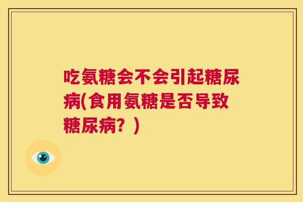 吃氨糖会不会引起糖尿病(食用氨糖是否导致糖尿病？)