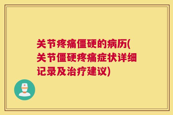 关节疼痛僵硬的病历(关节僵硬疼痛症状详细记录及治疗建议)