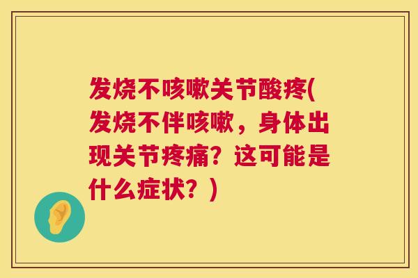 发烧不关节酸疼(发烧不伴,身体出现关节?这可能是什么症状?) 发烧不关节酸疼(发烧不伴,身体出现关节?这可能是什么症状?)