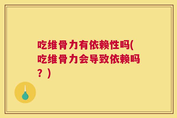 吃维骨力有依赖性吗(吃维骨力会导致依赖吗?) 吃维骨力有依赖性吗(吃维骨力会导致依赖吗?)