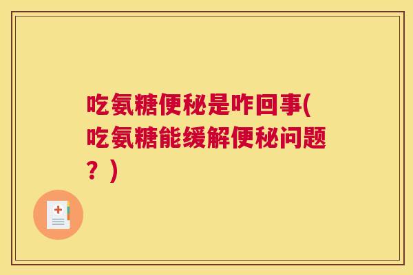 吃氨糖便秘是咋回事(吃氨糖能缓解便秘问题?)