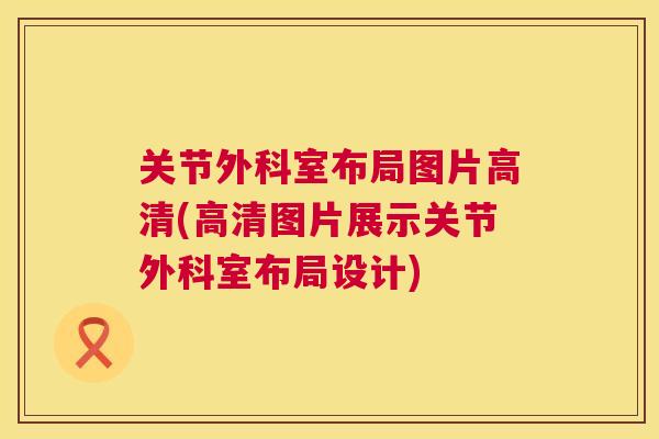 关节外科室布局图片高清(高清图片展示关节外科室布局设计)