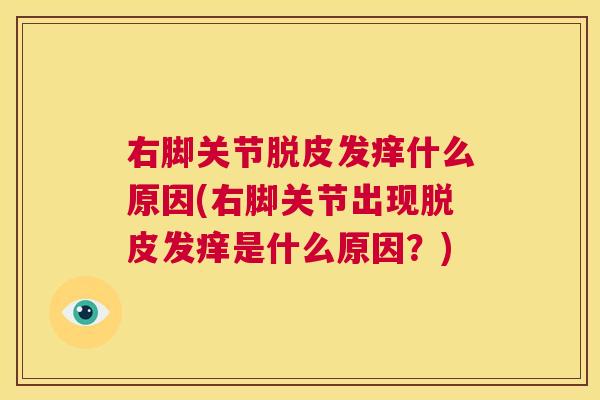 右脚关节脱皮发痒什么原因(右脚关节出现脱皮发痒是什么原因?)