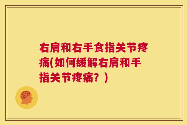 右肩和右手食指关节(如何缓解右肩和手指关节?) 右肩和右手食指关节(如何缓解右肩和手指关节?)