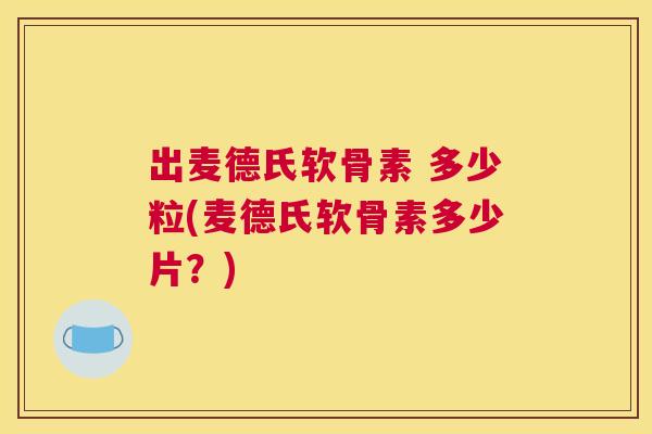 出麦德氏软骨素 多少粒(麦德氏软骨素多少片？)
