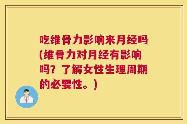 吃维骨力影响来月经吗(维骨力对月经有影响吗?了解女性生理周期的必要性。)