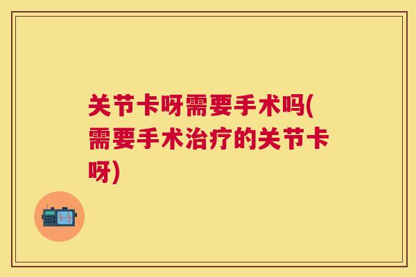 关节卡呀需要手术吗(需要手术治疗的关节卡呀)