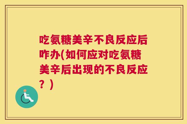 吃氨糖美辛不良反应后咋办(如何应对吃氨糖美辛后出现的不良反应?) 吃氨糖美辛不良反应后咋办(如何应对吃氨糖美辛后出现的不良反应?)