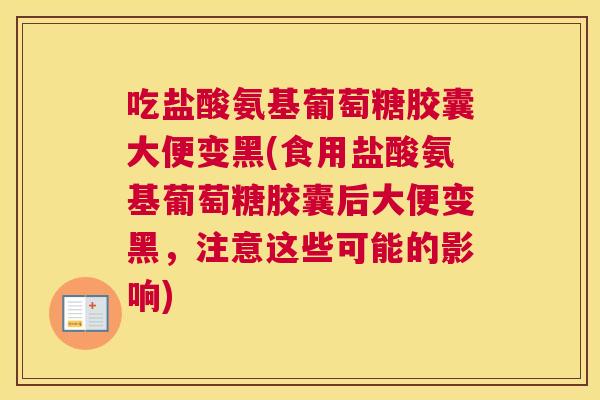 吃盐酸氨基葡萄糖胶囊大便变黑(食用盐酸氨基葡萄糖胶囊后大便变黑,注意这些可能的影响)