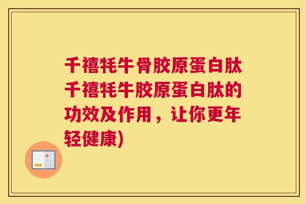 千禧牦牛骨胶原蛋白肽千禧牦牛胶原蛋白肽的功效及作用，让你更年轻健康)