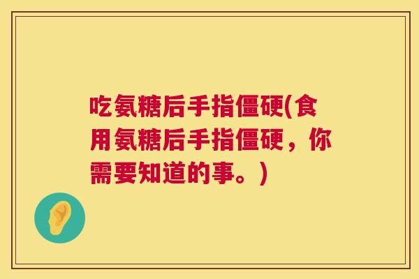 吃氨糖后手指僵硬(食用氨糖后手指僵硬，你需要知道的事。)