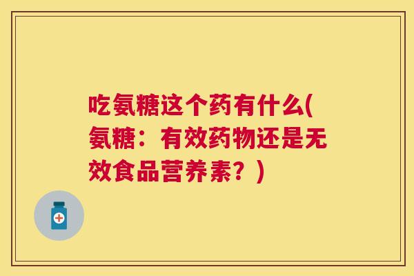 吃氨糖这个药有什么(氨糖：有效药物还是无效食品营养素？)