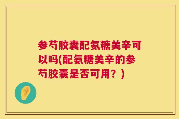参芍胶囊配氨糖美辛可以吗(配氨糖美辛的参芍胶囊是否可用?)