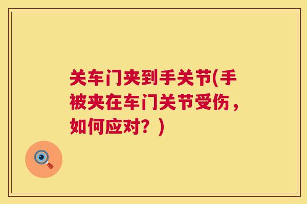 关车门夹到手关节(手被夹在车门关节受伤，如何应对？)