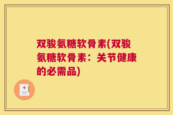 双骏氨糖软骨素(双骏氨糖软骨素:关节健康的必需品)